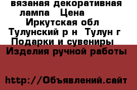 вязаная декоративная лампа › Цена ­ 450 - Иркутская обл., Тулунский р-н, Тулун г. Подарки и сувениры » Изделия ручной работы   